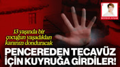 13 Yaşında Bir Çocuğun Yaşadıkları Kanınızı Donduracak... Pencereden Tecavüz İçin Sıraya Girdiler!