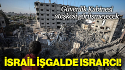 İsrail İşgalde Israrcı, Güvenlik Kabinesi'nin Masasında Ateşkes Yok