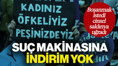 Boşanmak İstedi, Cinsel Saldırıya Uğradı... Suç Makinasına 25 Yıl Hapis