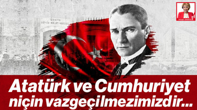 Atatürk ve Cumhuriyet Niçin Vazgeçilmezimizdir…