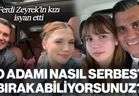 Ferdi Zeyrek'in Kızı İsyan Etti: 'O Adamı Nasıl Serbest Bırakabiliyorsunuz?'