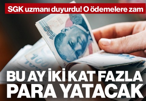 SGK Uzmanı Duyurdu: O Ödemelere Zam Geldi! Bu Ay İki Kat Fazla Para Yatacak