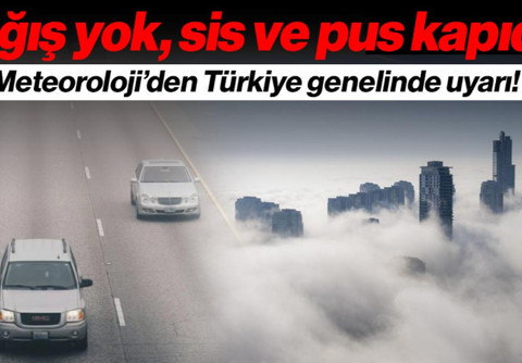 Meteoroloji’den Türkiye Genelinde Uyarı! Yağış Yok, Sis ve Pus Kapıda