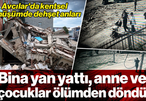 Avcılar'da Kentsel Dönüşümde Dehşet Anları: Bina Yan Yattı, Anne ve Çocuklar Ölümden Döndü