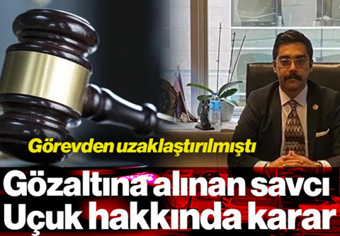 Görevden Uzaklaştırılmıştı: Gözaltına Alınan Savcı Uçuk Hakkında Karar Çıktı