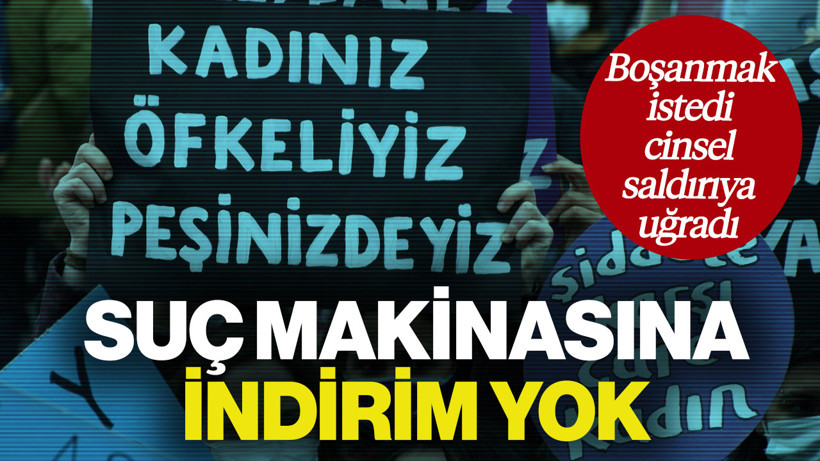 Boşanmak İstedi, Cinsel Saldırıya Uğradı... Suç Makinasına 25 Yıl Hapis