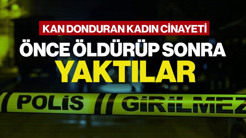 Kan Donduran Kadın Cinayeti! Altın İçin Önce Öldürüp Sonra Yaktılar!