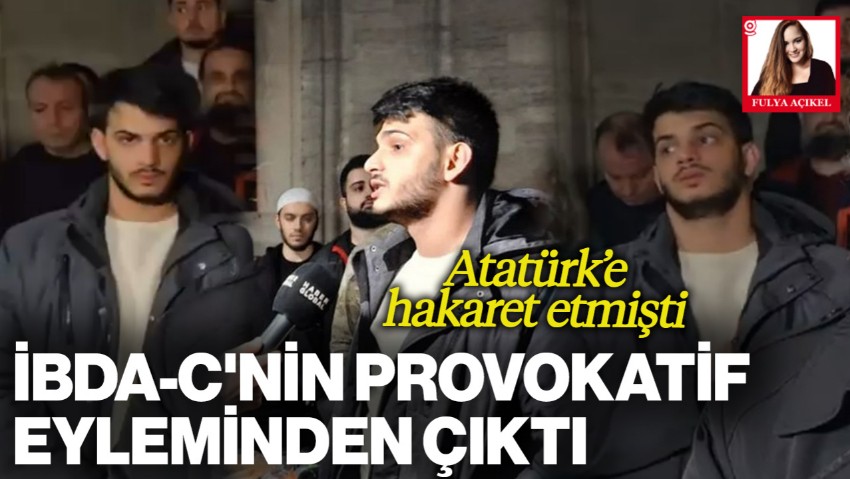 Atatürk’e Hakaret Eden Şahıs İBDA-C'nin Provokasyonundan Çıktı