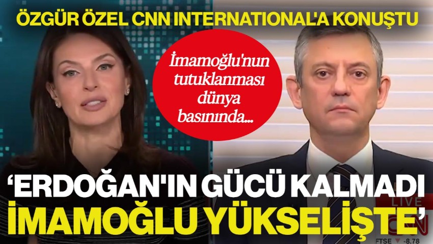 İmamoğlu'nun Tutuklanması Dünya Basınında... Özgür Özel CNN International'a Konuştu