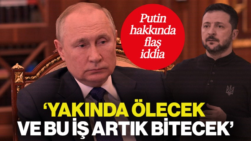 Zelenskiy'den Putin Hakkında Flaş İddia: Yakında Ölecek
