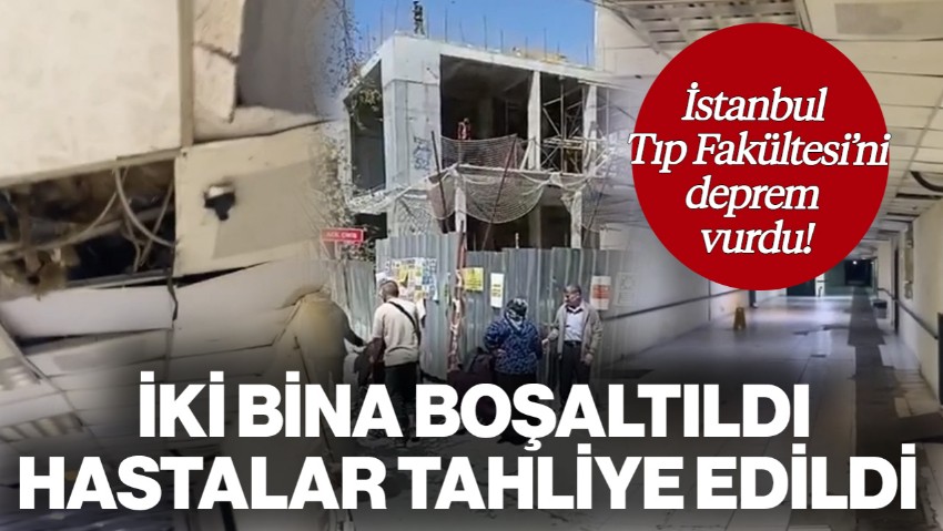 Depremde Hasar Aldı! İstanbul Tıp Fakültesi’nde İki Bina Boşaltıldı: Hastalar Tahliye Edildi