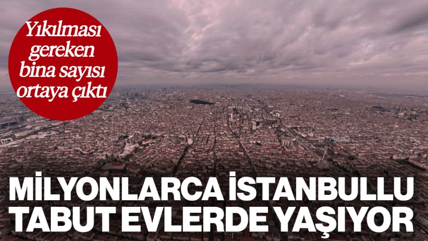 Milyonlarca İstanbullu Tabut Evlerde Yaşıyor: Yıkılması Gereken Bina Sayısı Ortaya Çıktı