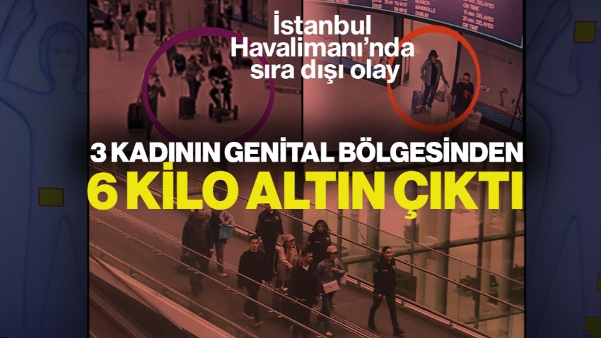 İstanbul Havalimanı’nda Sıra Dışı Olay! 3 Kadının Genital Bölgesinden 6 Kilo Altın Çıktı