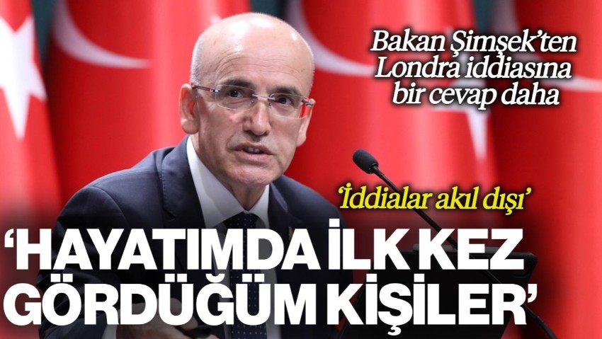 Mehmet Şimşek'ten Londra İddiasına Bir Cevap Daha: 'Hayatımda İlk Kez Gördüğüm Kişiler'