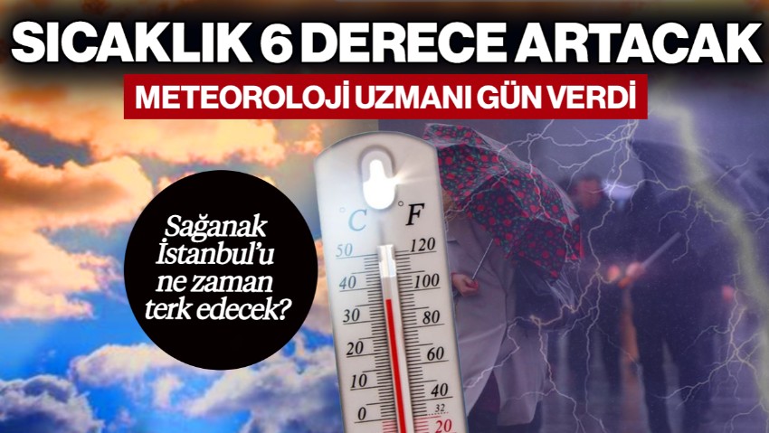 Meteoroloji Uzmanı Gün Verdi! Sıcaklıklar 6 Derece Birden Artacak, Sağanak İstanbul’u Ne Zaman Terk Edecek?