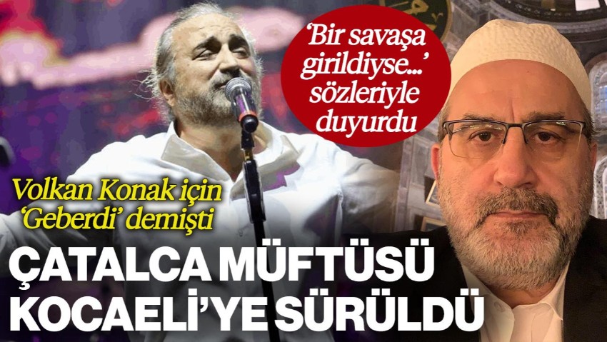 Volkan Konak için 'Geberdi' Diyen Çatalca Müftüsü Kocaeli'ye Sürüldü: 'Bir Savaşa Girildiyse...' Diyerek Duyurdu