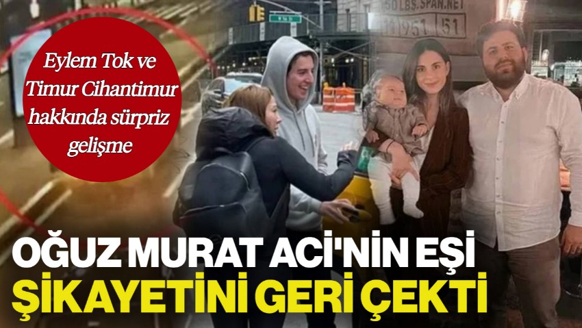 Eylem Tok ve Timur Cihantimur Hakkında Sürpriz Gelişme! Oğuz Murat Aci'nin Eşi Şikayetini Geri Çekti