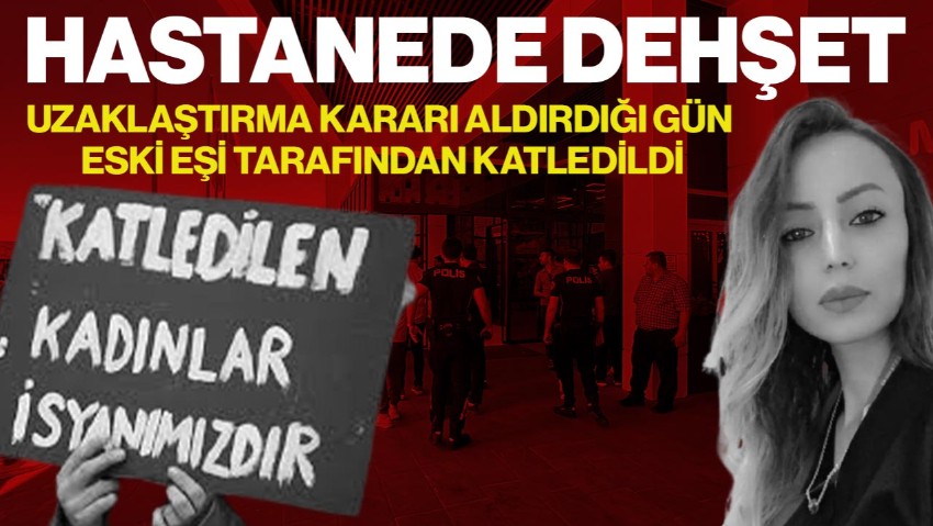 Hastanede Dehşet! Uzaklaştırma Kararı Aldırdığı Gün, Eski Eşi Tarafından Katledildi