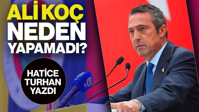 Ali Koç Neden Yapamadı?