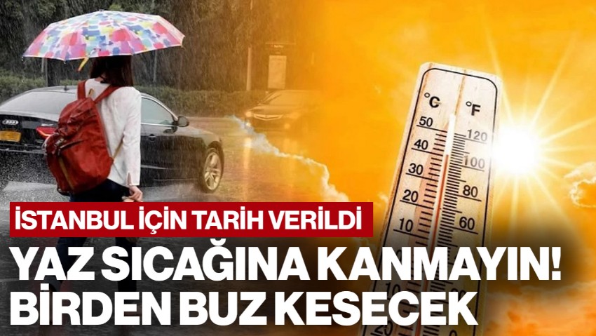 İstanbul İçin Tarih Verildi: Yaz Sıcağına Kanmayın! Birden Buz Kesecek