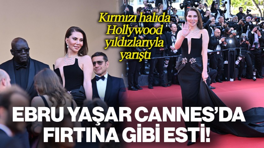 Ebru Yaşar Cannes’da Fırtına Gibi Esti! Kırmızı Halıda Hollywood Yıldızlarıyla Yarıştı