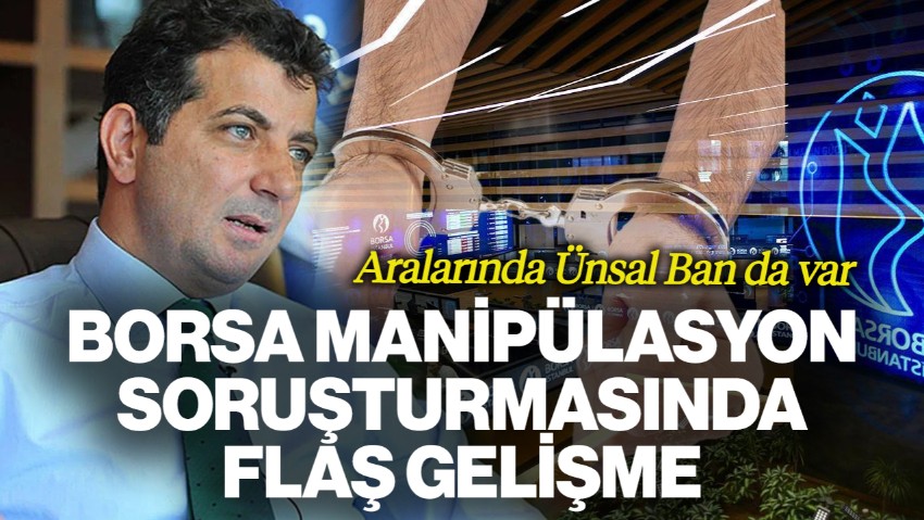 Borsa Manipülasyon Soruşturmasında Flaş Gelişme! 3 Tutuklama, Aralarında Ünsal Ban da Var