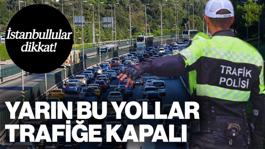 İstanbullular Dikkat: Yarın Bu Yollar Trafiğe Kapalı... İşte Detaylar