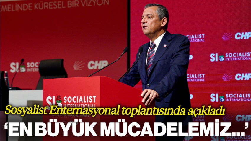 Özgür Özel'den Sosyalist Enternasyonal Toplantısında Dikkat Çeken Yorum: 'En Büyük Mücadelemiz' Diyerek Açıkladı