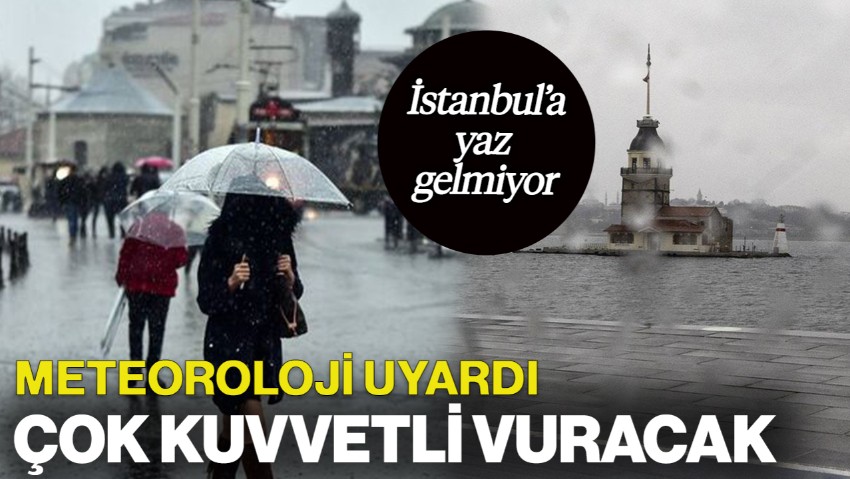 İstanbul'a Yaz Gelmiyor! Meteoroloji Uyardı: Çok Kuvvetli Vuracak