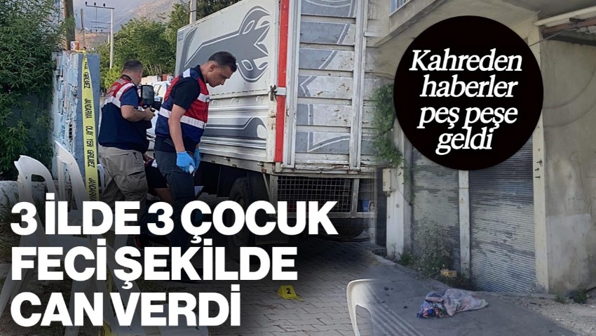 Kahreden Haberler Peş Peşe Geldi! 3 İlde 3 Çocuk Feci Şekilde Can Verdi