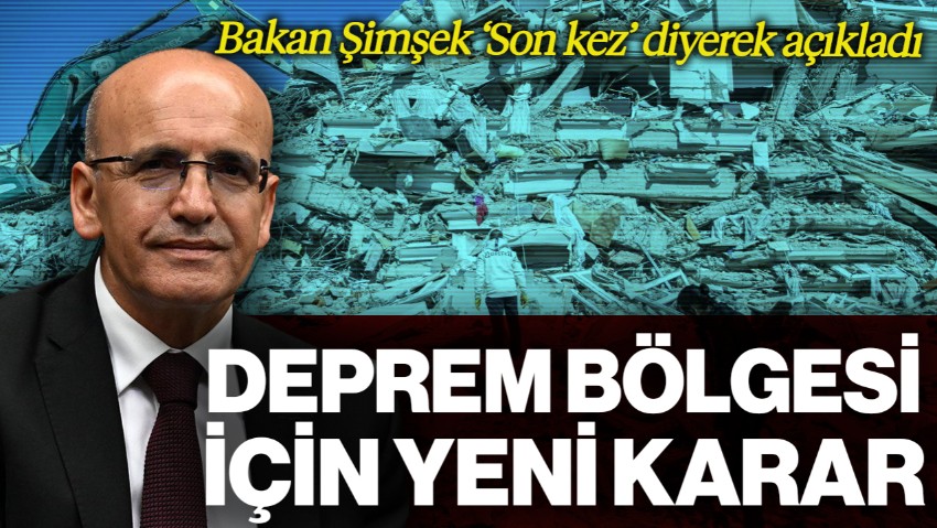 Bakan Mehmet Şimşek Açıkladı! Deprem Bölgesi İçin Yeni Karar