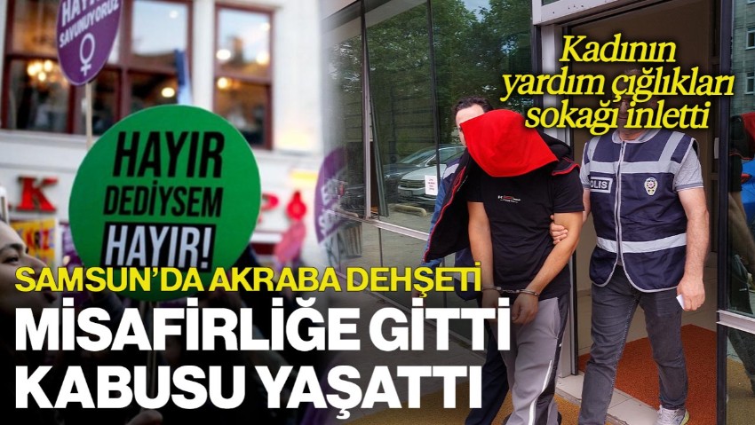 Samsun'da Akraba Dehşeti! Evine Misafirliğe Gittiği Kadına Kabusu Yaşattı,  Yardım Çığlıkları Sokağı İnletti