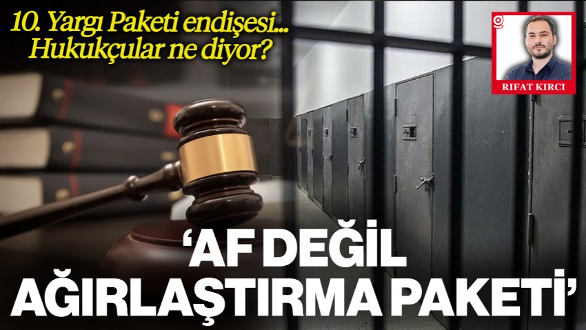 10. Yargı Paketi Endişelendirdi! 'Af Değil Ağırlaştırma Paketi'