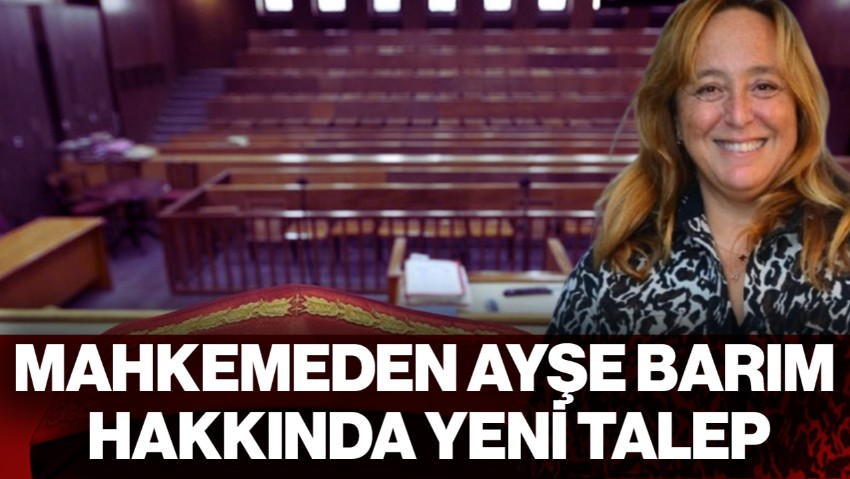 Mahkemeden Ayşe Barım İçin Yeni Talep: Rapor Alınacak