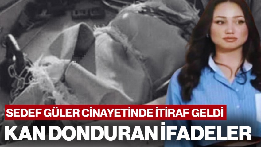 Sedef Güler Cinayetinde Kan Donduran İfadeler: Her Şeyi İtiraf Ettiler