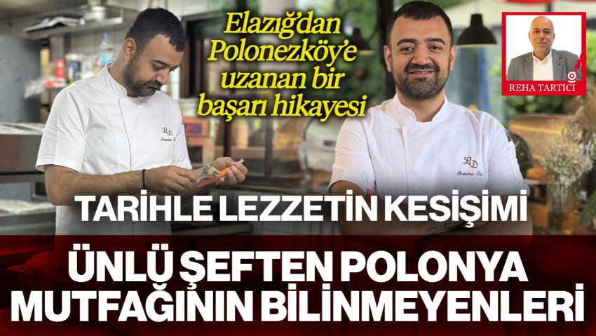Tarihle Lezzetin Kesişimi! Elazığ'dan Polonezköy'e Uzanan Bir Başarı Öyküsü... Ünlü Şef Batuhan Tunç'tan Polonya Mutfağına Dair Bilinmeyenler