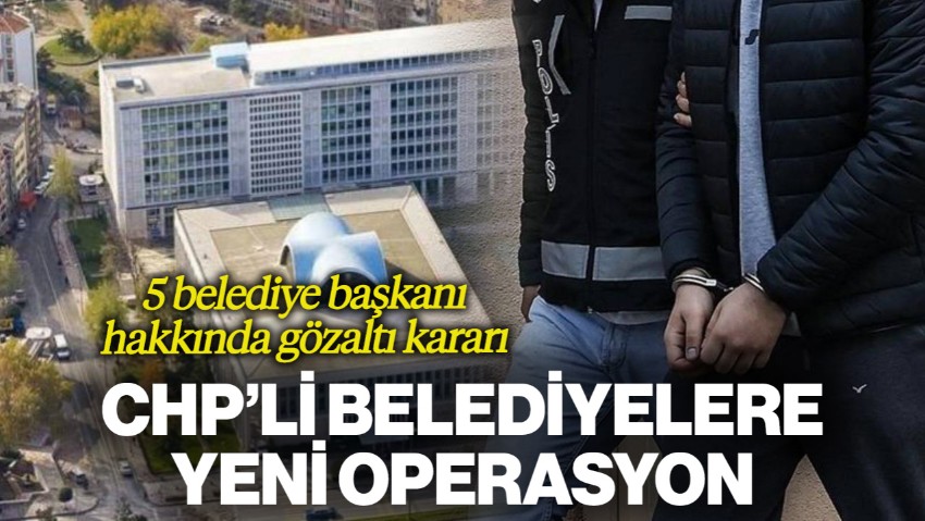CHP'li Belediyelere Yeni Operasyon: Çok Sayıda İsim Hakkında Gözaltı Kararı