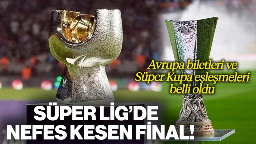 Süper Lig’de Nefes Kesen Final! Avrupa Biletleri ve Süper Kupa Eşleşmeleri Belli Oldu