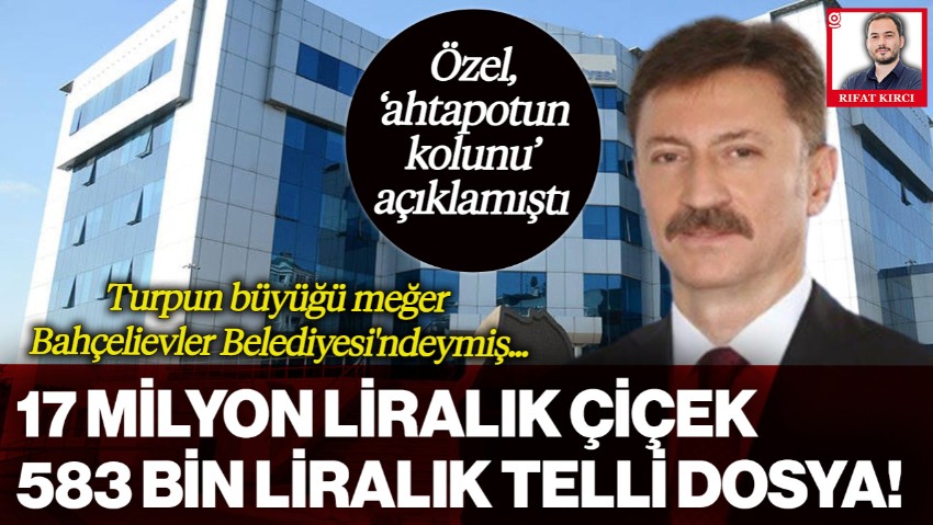 Özgür Özel'in Açıkladığı 'Ahtapotun Kolu'nda 184 Milyonluk Sözleşme, 17 Milyonluk Liralık Çiçek Çıktı! Turpun Büyüğü Meğer Bahçelievler Belediyesi'ndeymiş
