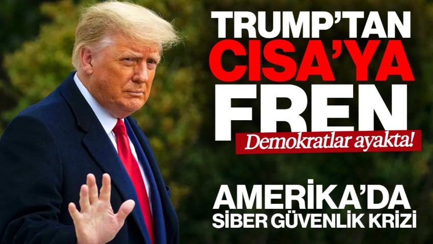 Trump’tan CISA’ya Fren! Amerika’da Siber Güvenlik Krizi