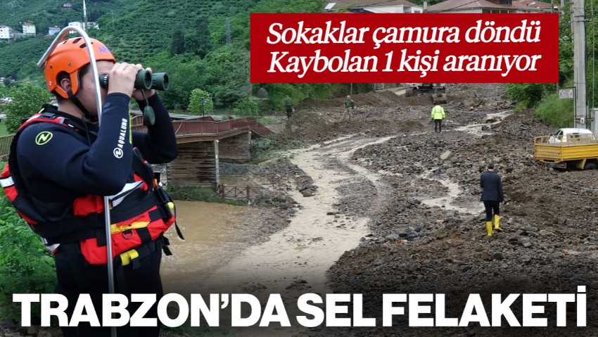 Trabzon Felaketi Yaşıyor! Selde Kaybolan Kişi Aranıyor