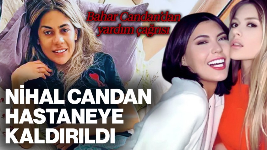 Nihal Candan Hastaneye Kaldırıldı: Bahar Candan 'Ablam Ölüyor' Diyerek Yardım İstedi