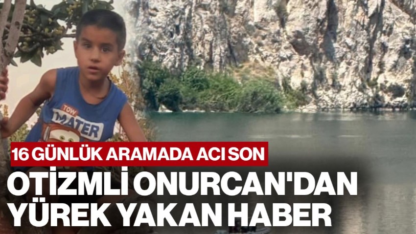 16 Günlük Aramada Acı Son! Otizmli Onurcan'dan Yürek Yakan Haber
