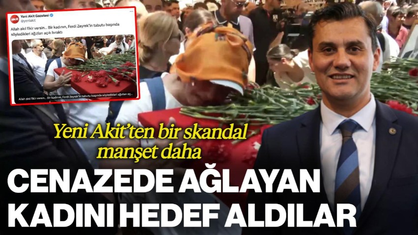 Yeni Akit'ten Bir Skandal 'Ferdi Zeyrek' Manşeti Daha! Tabutun Başında Ağlayan Kadını Hedef Aldılar