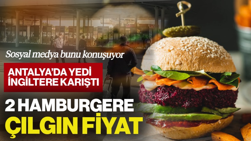 2 Hamburgere Çılgın Fiyat! Antalya’da Yedi İngiltere Karıştı… Sosyal Medya Bunu Konuşuyor