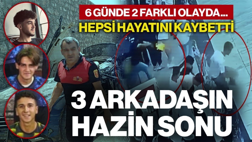 3 Arkadaşın Hazin Sonu! 6 Günde 2 Farklı Olayda... Hepsi Hayatını Kaybetti