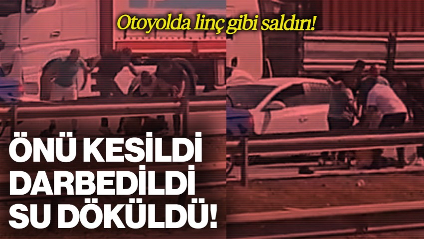 Otoyolda Linç Gibi Saldırı: Önü Kesildi, Darbedildi, Su ile Ayıltılmaya Çalışıldı!