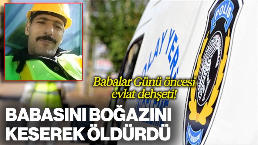 Babalar Günü Öncesi Evlat Dehşeti! Tartıştığı Babasını Boğazını Keserek Öldürdü