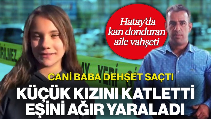Hatay'da Kan Donduran Vahşet! Cani Baba Küçük Kızını Katletti, Eşini Ağır Yaraladı