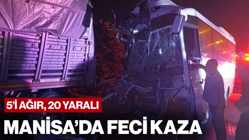 Manisa’da İşçi Servisi Tıra Çarptı: 5’i Ağır 20 Yaralı